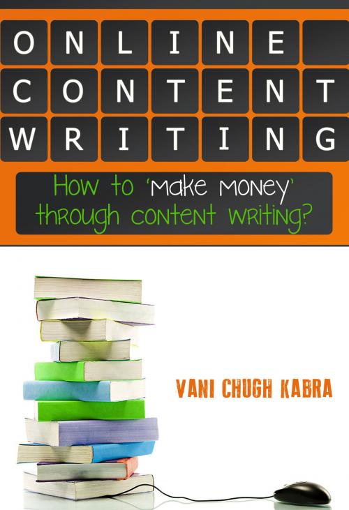 Cover of the book Online Content Writing- How To Make Money Through Content Writing by Vani Chugh Kabra, Vani Chugh Kabra