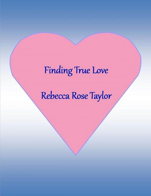 Cover of the book Finding True Love by Rebecca Rose Taylor, Rebecca Rose Taylor