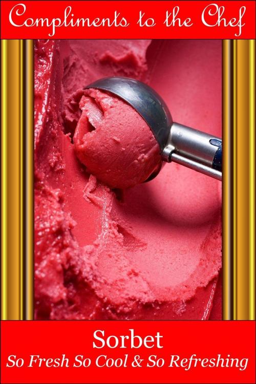 Cover of the book Sorbet: So Fresh So Cool & So Refreshing by Compliments to the Chef, Compliments to the Chef