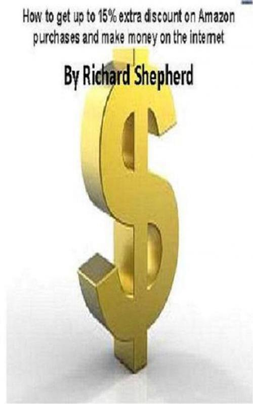 Cover of the book How to get up to 15% extra discount on Amazon purchases and make money on the internet by Richard Shepherd, Richard Shepherd