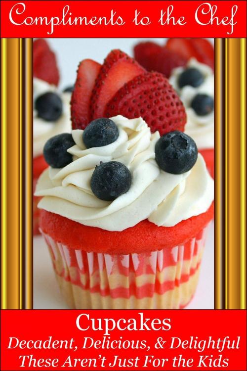 Cover of the book Cupcakes: Decadent, Delicious, & Delightful by Compliments to the Chef, Compliments to the Chef