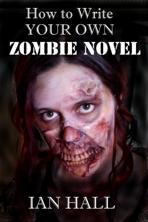 Cover of the book How To Write Your Own Zombie Novel by Ian Hall, Ian Hall
