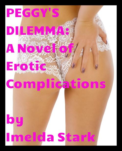 Cover of the book Peggy's Dilemma: A Novel of Erotic Complications by Imelda Stark, Imelda Stark