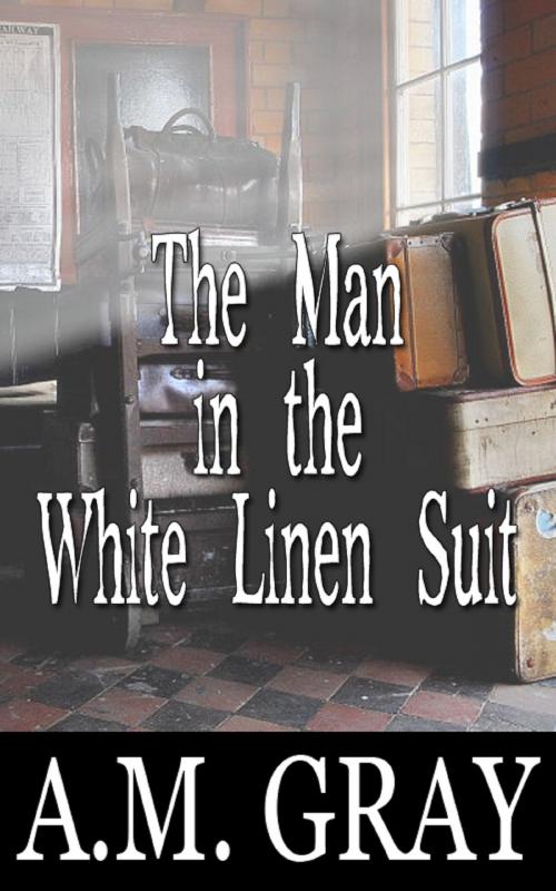 Cover of the book The Man in the White Linen Suit by A.M. Gray, A.M. Gray