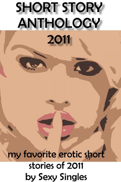 Cover of the book Short Story Anthology: 2011 by Sexy Singles, Sexy Singles