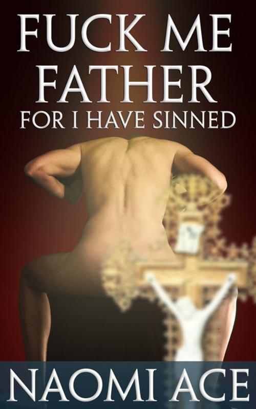 Cover of the book Fuck Me Father, For I Have Sinned by Naomi Ace, Naomi Ace