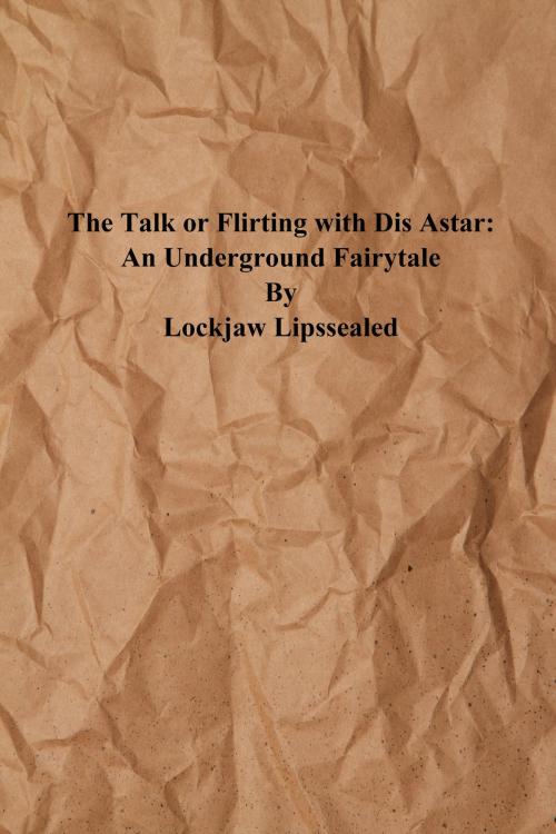 Cover of the book The Talk or Flirting With Dis Astar: An Underground Fairytale by Lockjaw Lipssealed, Lockjaw Lipssealed