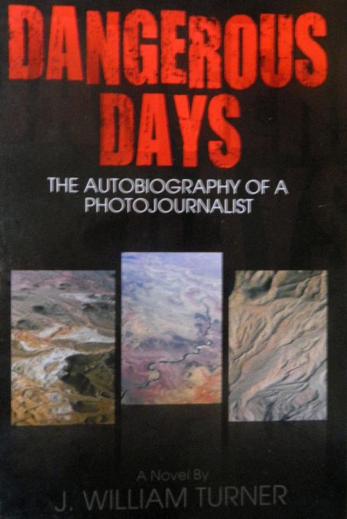 Cover of the book Dangerous Days: The Autobiography of a Photojournalist by J. William Turner, J. William Turner
