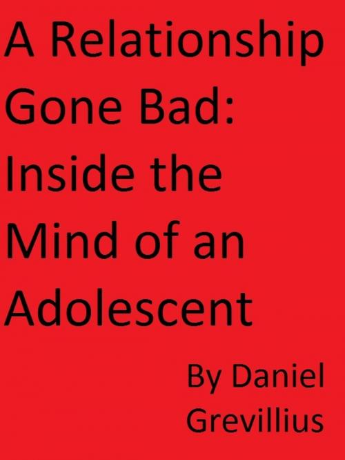 Cover of the book A Relationship Gone Bad: Inside the Mind of an Adolescent by Daniel Grevillius, Daniel Grevillius