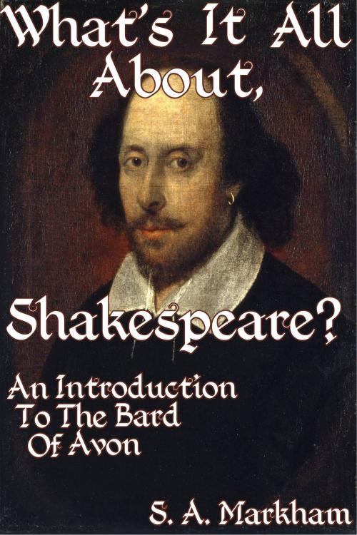 Cover of the book What's It All About, Shakespeare? An Introduction To The Bard Of Avon by S. A. Markham, S. A. Markham