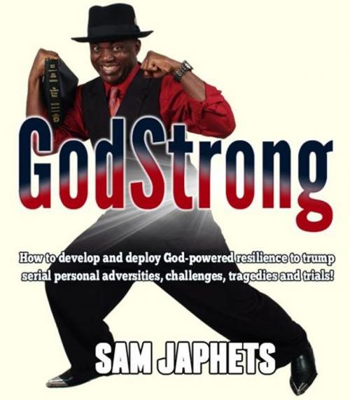 Cover of the book Godstrong: how to develop and deploy God-powered resilience to trump serial personal adversities, challenges, tragedies ad trials by Samuel Japhets, Samuel Japhets