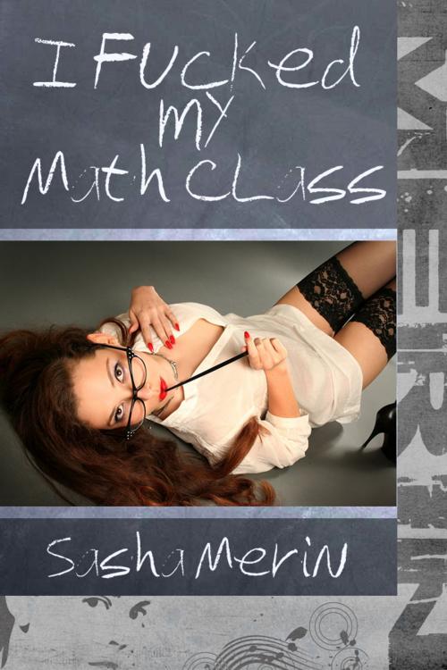 Cover of the book I Fucked my Math Class by Sasha Merin, Sasha Merin