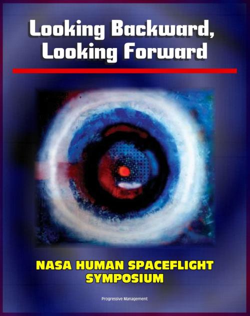 Cover of the book Looking Backward, Looking Forward: Forty Years of U.S. Human Spaceflight Symposium - Essays on Apollo, Shuttle, ISS, Mars, Ethics, Safety, Science, Exploration (NASA SP-2002-4107) by Progressive Management, Progressive Management