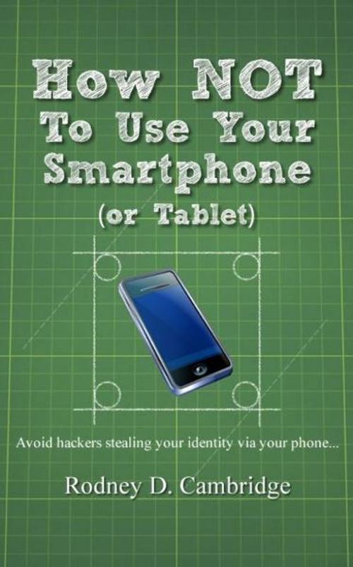 Cover of the book How Not To Use Your Smartphone by Rodney D. Cambridge, Rodney D. Cambridge