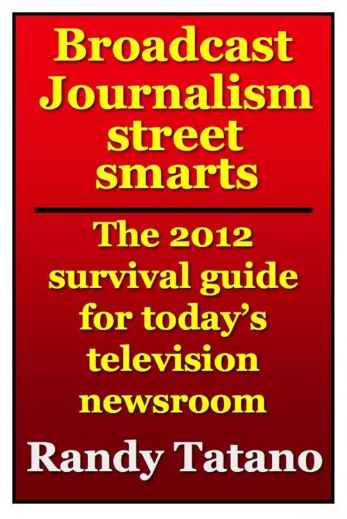 Cover of the book Broadcast Journalism Street Smarts: The 2012 Survival Guide for Today's Television Newsroom by Randy Tatano, RandyTatano