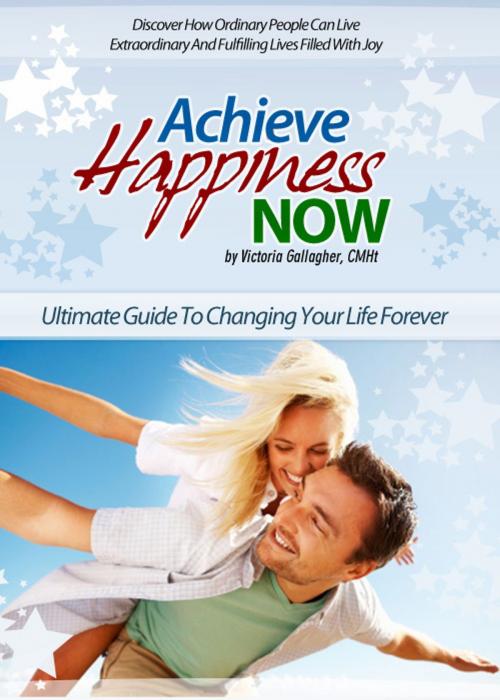 Cover of the book Achieve Happiness Now by Victoria Gallagher, Victoria Gallagher