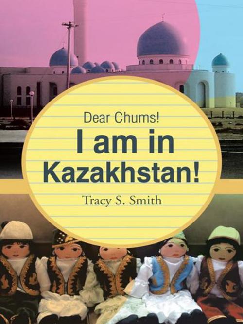 Cover of the book Dear Chums! I Am in Kazakhstan! by Tracy S. Smith, Trafford Publishing