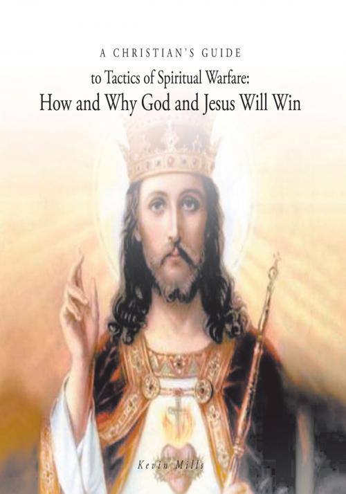 Cover of the book A Christian's Guide to Tactics of Spiritual Warfare: How and Why God and Jesus Will Win by Kevin Mills, Trafford Publishing