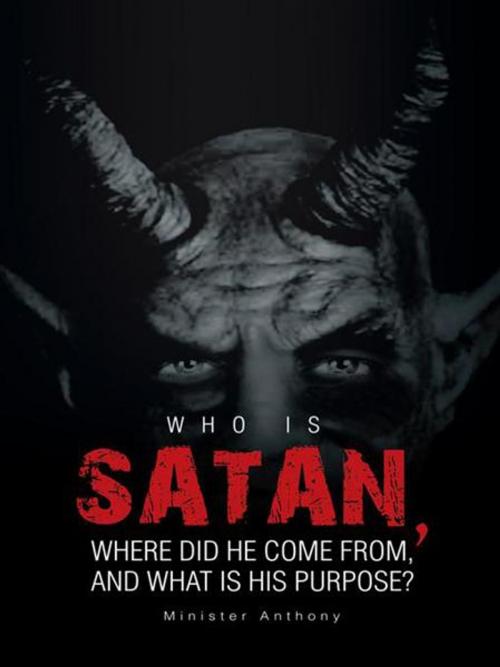 Cover of the book Who Is Satan, Where Did He Come From, and What Is His Purpose? by Minister Anthony, Trafford Publishing