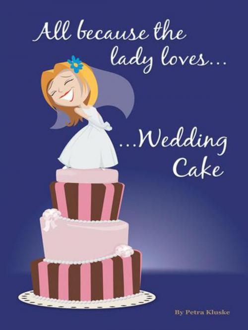 Cover of the book All Because the Lady Loves… Wedding Cake by Petra Kluske, AuthorHouse UK