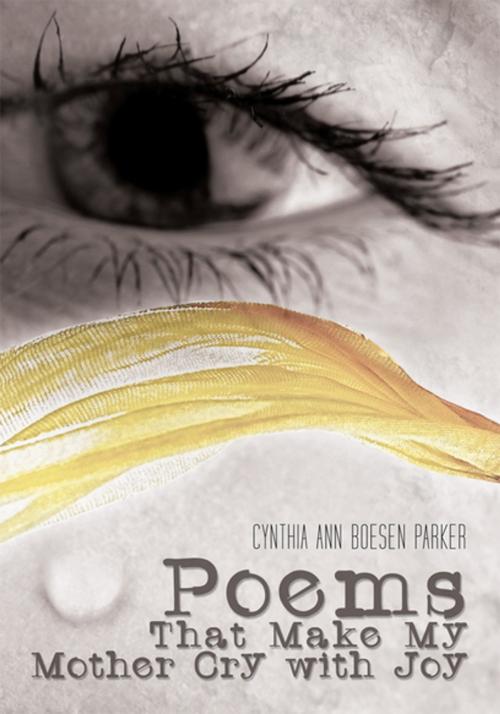 Cover of the book Poems That Make My Mother Cry with Joy by Cynthia Ann Boesen Parker, Xlibris US