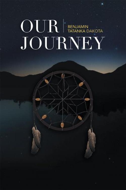 Cover of the book Our Journey by Benjamin Tatanka Dakota, Xlibris UK