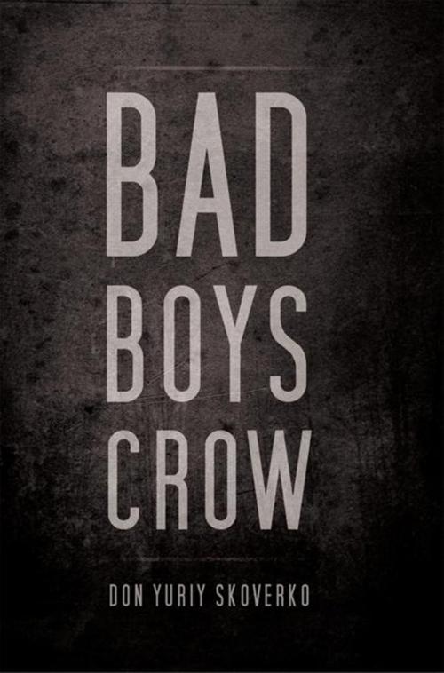 Cover of the book Bad Boys Crow by Don Yuriy Skoverko, Xlibris US