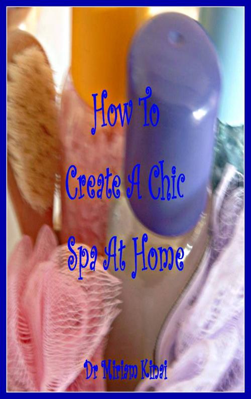 Cover of the book How To Create A Chic Spa At Home by Miriam Kinai, Miriam Kinai
