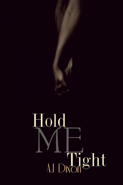 Cover of the book Hold Me Tight by AJ Dixon, AJ Dixon