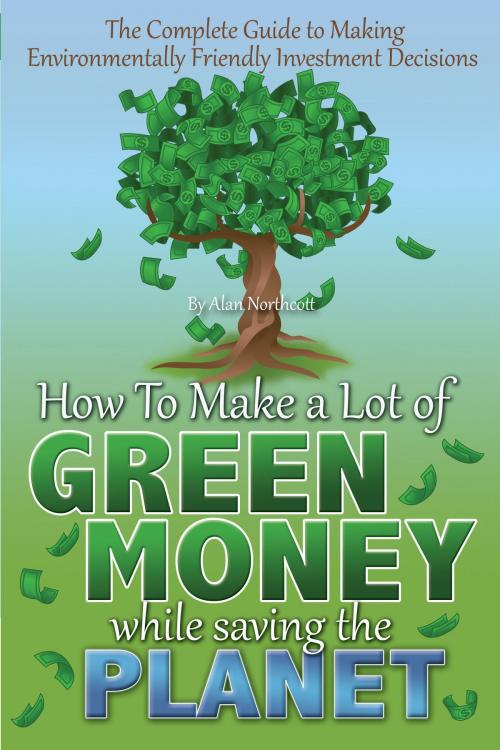 Cover of the book The Complete Guide to Making Environmentally Friendly Investment Decisions by Alan Northcott, Atlantic Publishing Group Inc