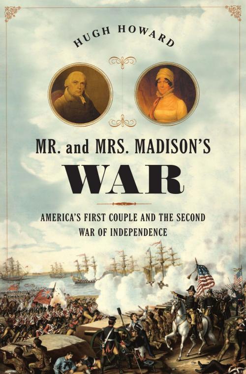 Cover of the book Mr. and Mrs. Madison's War by Hugh Howard, Bloomsbury Publishing
