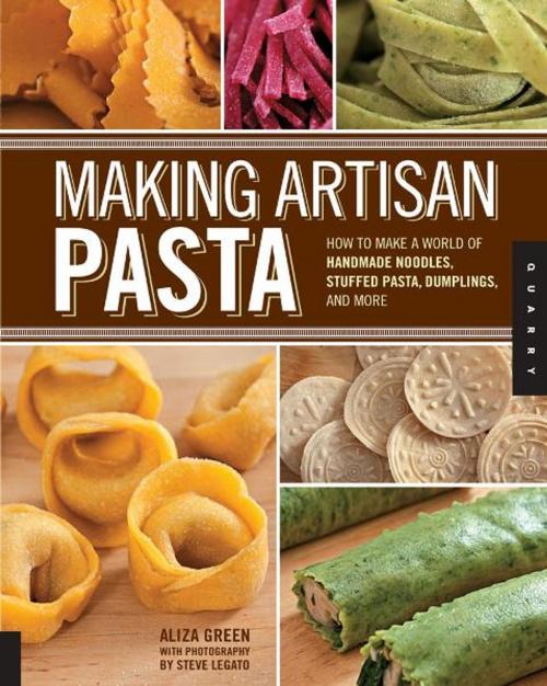 Cover of the book Making Artisan Pasta: How to Make a World of Handmade Noodles, Stuffed Pasta, Dumplings, and More by Aliza Green, Steve Legato, Cesare Casella, Quarry Books