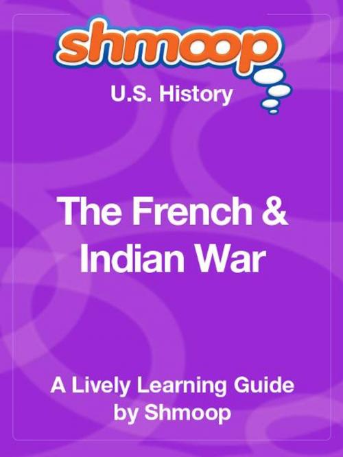 Cover of the book Shmoop US History Guide: The French & Indian War by Shmoop, Shmoop