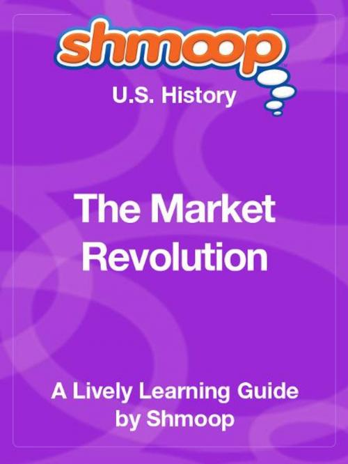 Cover of the book Shmoop US History Guide: The Market Revolution by Shmoop, Shmoop