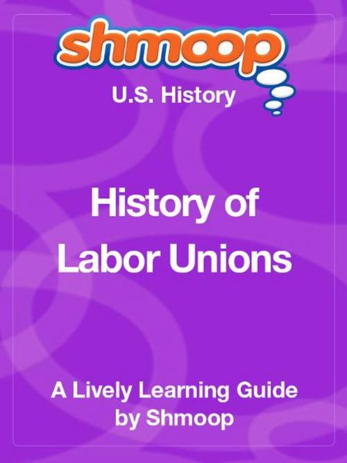 Cover of the book Shmoop US History Guide: History of Labor Unions by Shmoop, Shmoop