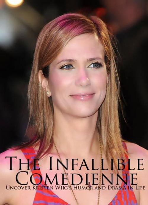 Cover of the book The Infallible Comedienne: Uncover Kristen Wiig's Humor and Drama in Life by Agatha Ravens, Ebook.Gd Publishing