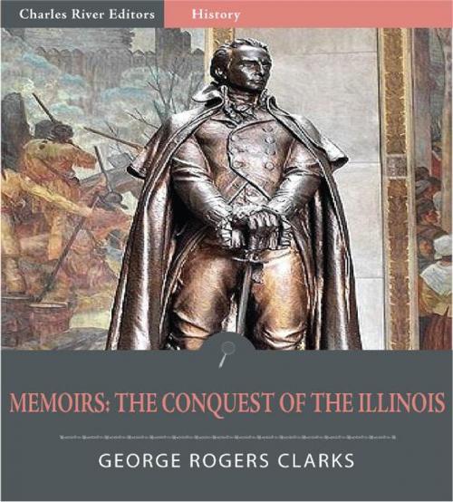 Cover of the book George Rogers Clarks Memoirs (Illustrated Edition) by George Rogers Clark, Charles River Editors