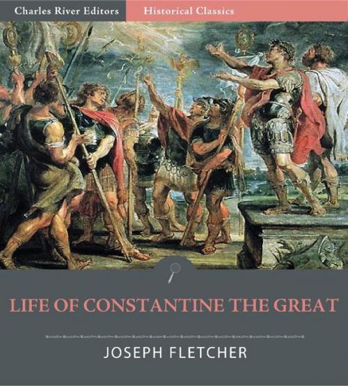 Cover of the book Life of Constantine the Great by Joseph Fletcher, Charles River Editors