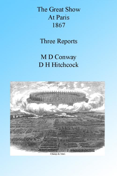 Cover of the book The Great Show at Paris 1867: Three Reports, Illustrated. by M D Conway, D H Hitchcock, Folly Cove 01930