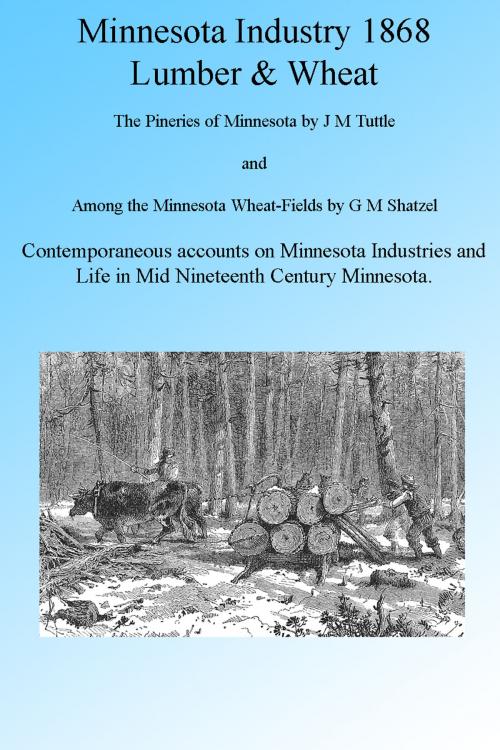 Cover of the book Minnesota Industry 1868: Wheat and Lumber, Illustrated by J M Tuttle, G W Schatzel, Folly Cove 01930