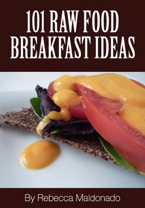 Cover of the book 101 Raw Food Breakfast Ideas by Rebecca Maldonado, BookBaby