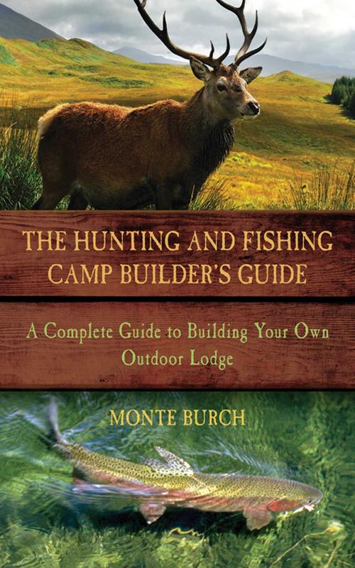 Cover of the book The Hunting and Fishing Camp Builder's Guide by Monte Burch, Skyhorse
