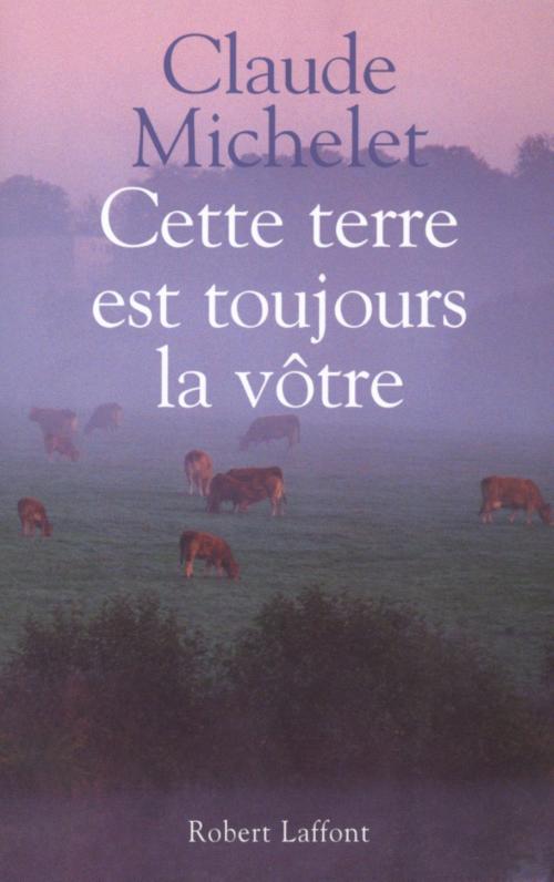 Cover of the book Cette terre est toujours la vôtre by Claude MICHELET, Groupe Robert Laffont