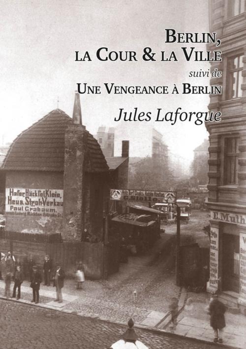 Cover of the book Berlin, la Cour et la Ville - Une Vengeance à Berlin by Jules Laforgue, Editions l'Escalier