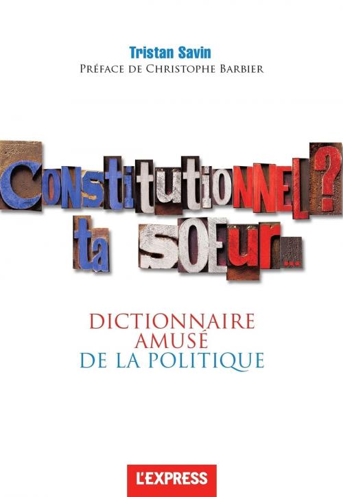 Cover of the book Constitutionnel ? Ta soeur... Dictionnaire amusé de la politique by Tristan Savin, Christophe Barbier, Groupe Express