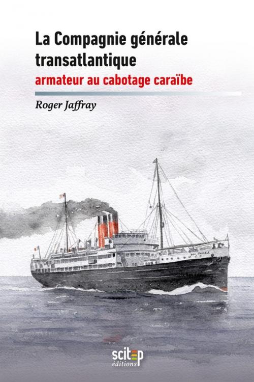 Cover of the book La compagnie générale transatlantique, armateur au cabotage caraïbe by Roger Jaffray, SCITEP
