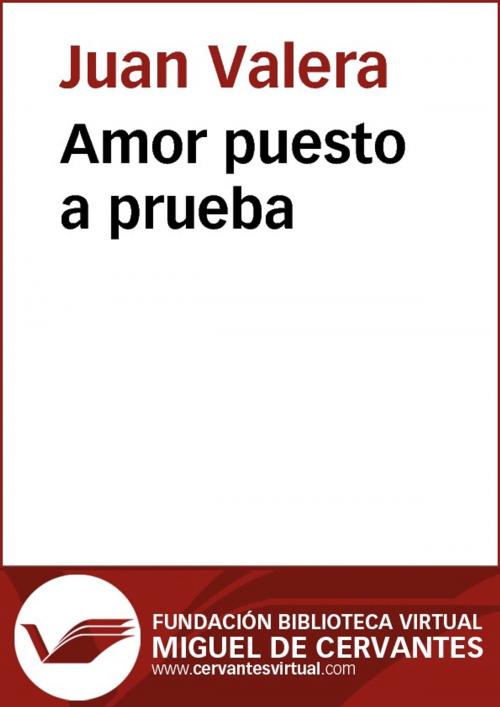 Cover of the book Amor puesto a prueba by Juan Valera, FUNDACION BIBLIOTECA VIRTUAL MIGUEL DE CERVANTES