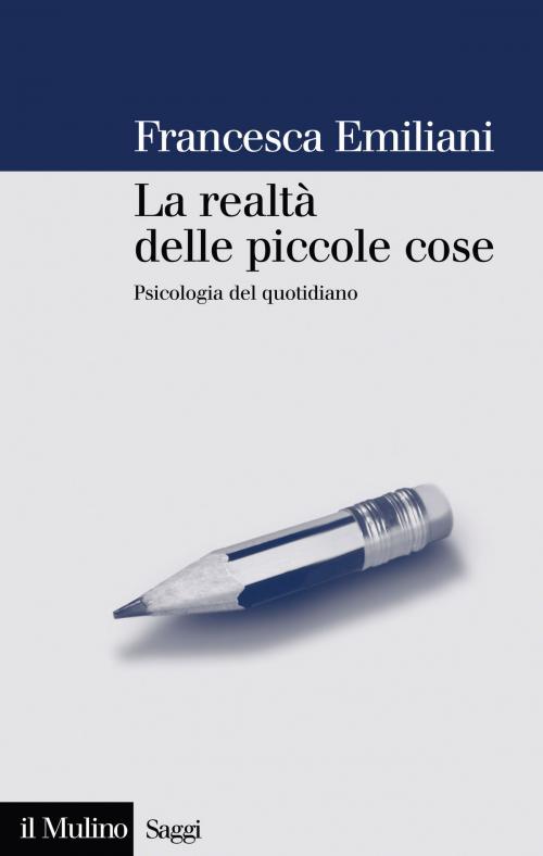 Cover of the book La realtà delle piccole cose by Francesca, Emiliani, Società editrice il Mulino, Spa