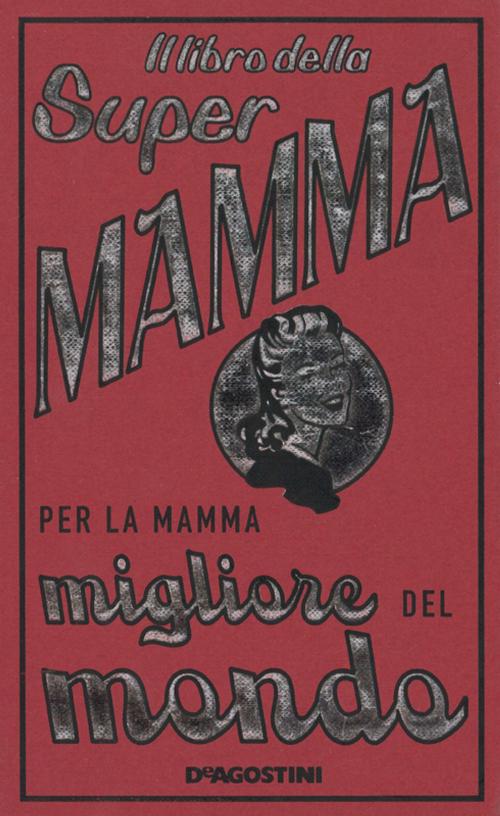 Cover of the book Il libro della Super Mamma - Per la mamma migliore del mondo by Alison Maloney, De Agostini