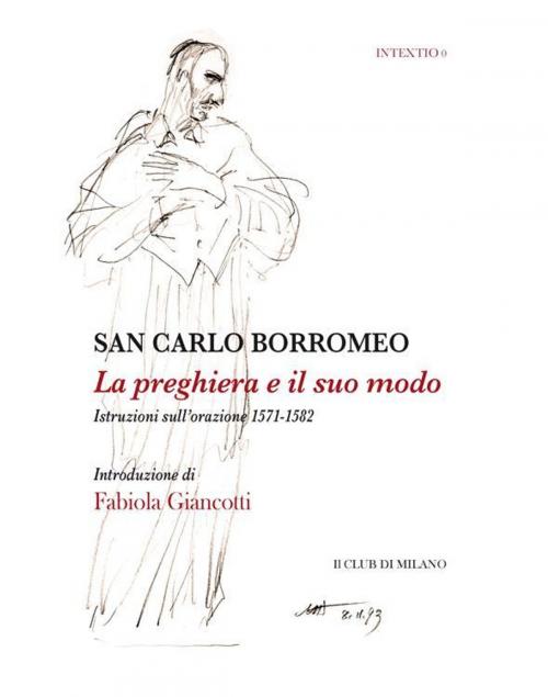 Cover of the book La preghiera e il suo modo. Istruzioni sull'orazione 1571-1582 by Carlo Borromeo (san), Fabiola Giancotti (a cura di), Fabiola Giancotti, Il Club di Milano